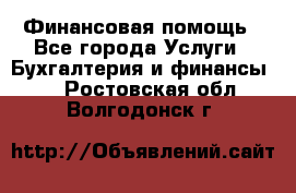 Финансовая помощь - Все города Услуги » Бухгалтерия и финансы   . Ростовская обл.,Волгодонск г.